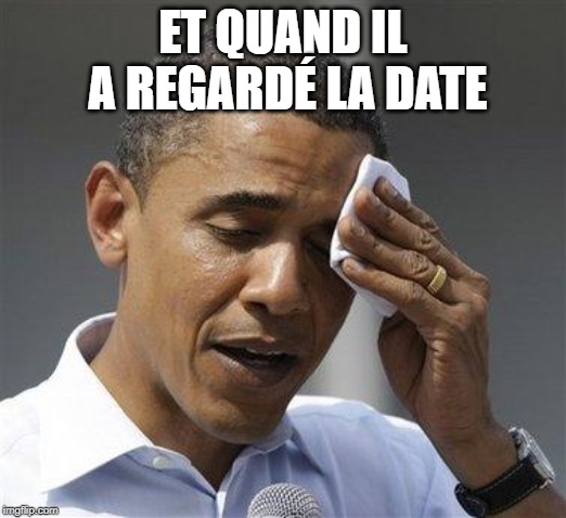 Obama relieved sweat | ET QUAND IL A REGARDÉ LA DATE | image tagged in obama relieved sweat | made w/ Imgflip meme maker