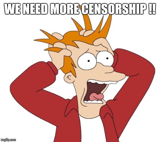 Panic | WE NEED MORE CENSORSHIP !! | image tagged in panic | made w/ Imgflip meme maker