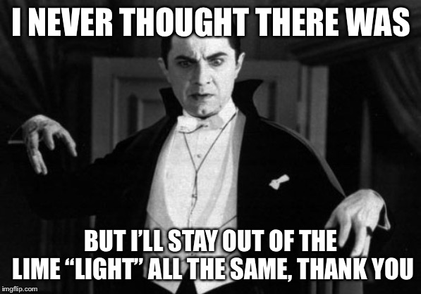 Dracula | I NEVER THOUGHT THERE WAS BUT I’LL STAY OUT OF THE LIME “LIGHT” ALL THE SAME, THANK YOU | image tagged in dracula | made w/ Imgflip meme maker