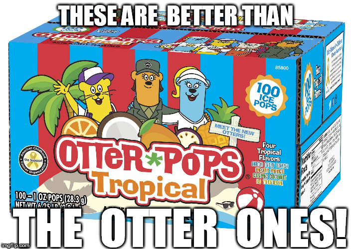 the OTTER  ones just  don't  hold  a  candle! | THESE ARE  BETTER THAN; THE  OTTER  ONES! | image tagged in otter,pops the otter ones just aint as good nope | made w/ Imgflip meme maker