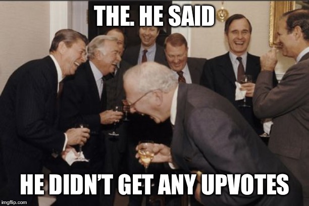 Laughing Men In Suits Meme | THE. HE SAID HE DIDN’T GET ANY UPVOTES | image tagged in memes,laughing men in suits | made w/ Imgflip meme maker