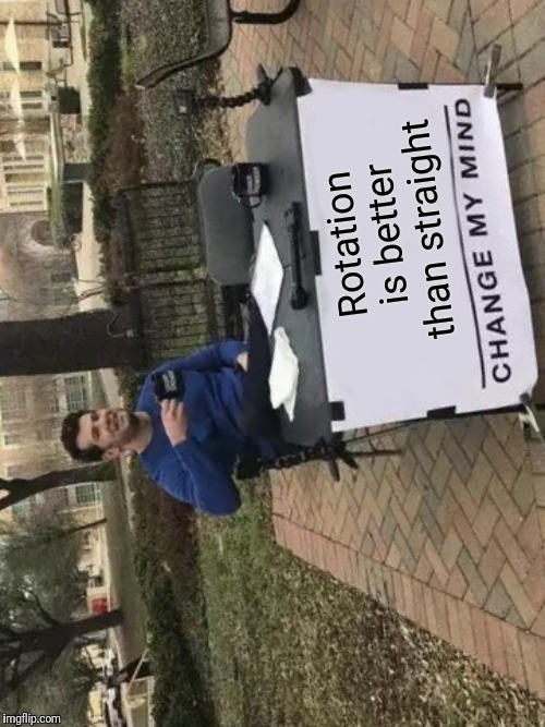 Change My Mind Meme | Rotation is better than straight | image tagged in memes,change my mind | made w/ Imgflip meme maker