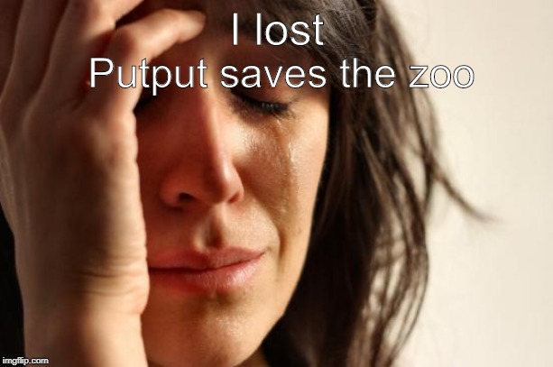 First World Problems | Putput saves the zoo; I lost | image tagged in memes,first world problems | made w/ Imgflip meme maker
