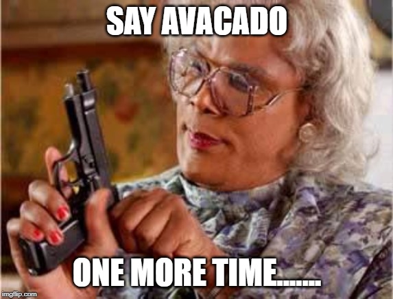 Madea with Gun | SAY AVACADO; ONE MORE TIME....... | image tagged in madea with gun | made w/ Imgflip meme maker