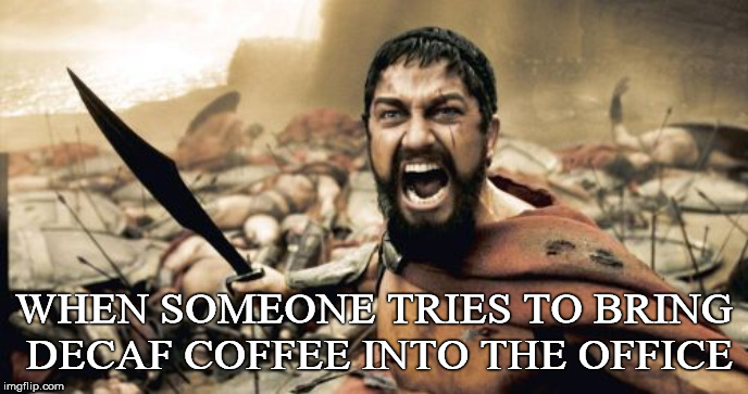 That's Not Coffee!!! | WHEN SOMEONE TRIES TO BRING DECAF COFFEE INTO THE OFFICE | image tagged in memes,sparta leonidas,coffee,decaf,denied,office | made w/ Imgflip meme maker