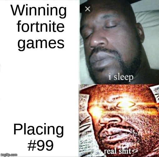 Sleeping Shaq | Winning fortnite games; Placing #99 | image tagged in memes,sleeping shaq | made w/ Imgflip meme maker