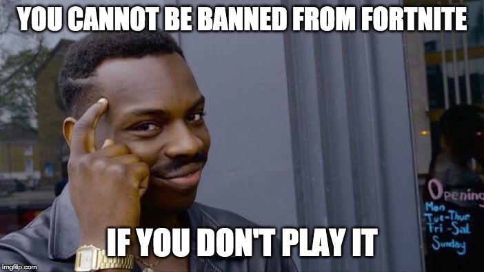 Roll Safe Think About It | YOU CANNOT BE BANNED FROM FORTNITE; IF YOU DON'T PLAY IT | image tagged in memes,roll safe think about it | made w/ Imgflip meme maker