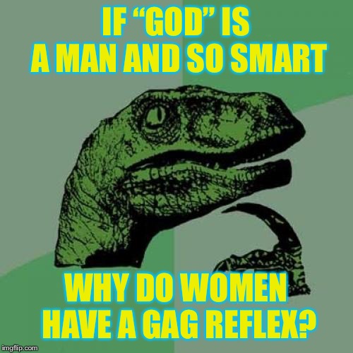 Philosoraptor Meme | IF “GOD” IS A MAN AND SO SMART; WHY DO WOMEN HAVE A GAG REFLEX? | image tagged in memes,philosoraptor | made w/ Imgflip meme maker