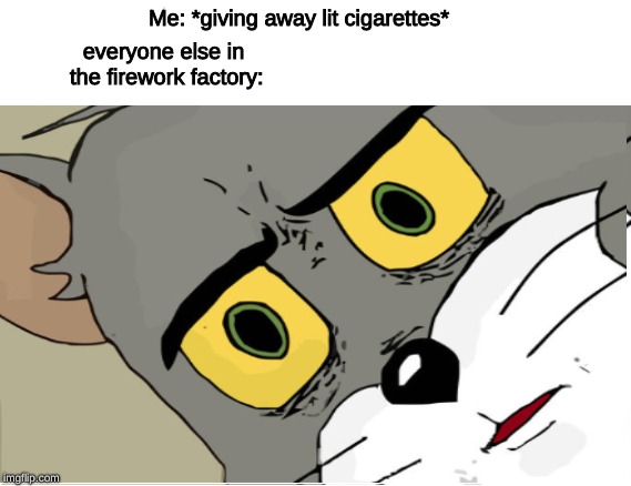 My mom has aids | everyone else in the firework factory:; Me: *giving away lit cigarettes* | image tagged in moth,memes,arent,funny | made w/ Imgflip meme maker