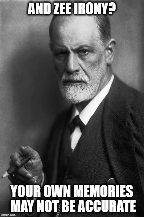 Sigmund Freud Meme | AND ZEE IRONY? YOUR OWN MEMORIES MAY NOT BE ACCURATE | image tagged in memes,sigmund freud | made w/ Imgflip meme maker