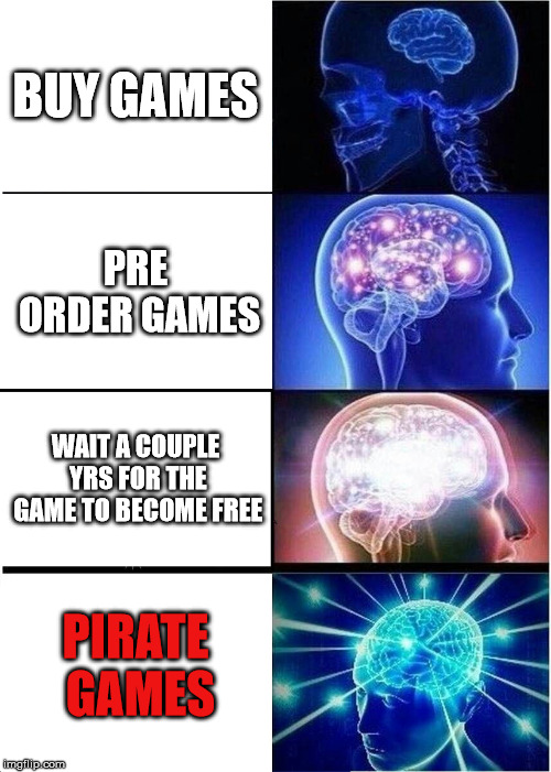 Expanding Brain Meme | BUY GAMES; PRE ORDER GAMES; WAIT A COUPLE YRS FOR THE GAME TO BECOME FREE; PIRATE GAMES | image tagged in memes,expanding brain | made w/ Imgflip meme maker