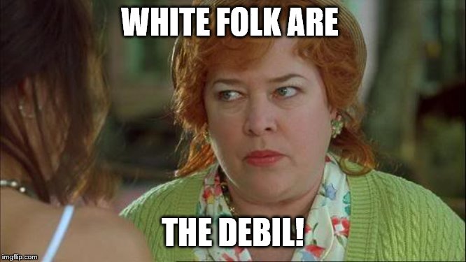 Waterboy Kathy Bates Devil | WHITE FOLK ARE THE DEBIL! | image tagged in waterboy kathy bates devil | made w/ Imgflip meme maker