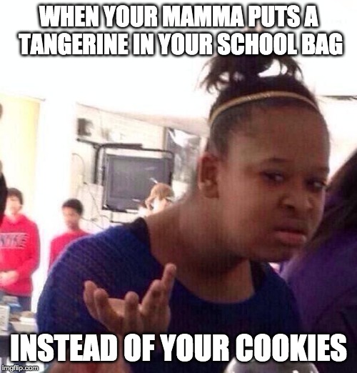 Black Girl Wat Meme | WHEN YOUR MAMMA PUTS A TANGERINE IN YOUR SCHOOL BAG; INSTEAD OF YOUR COOKIES | image tagged in memes,black girl wat | made w/ Imgflip meme maker