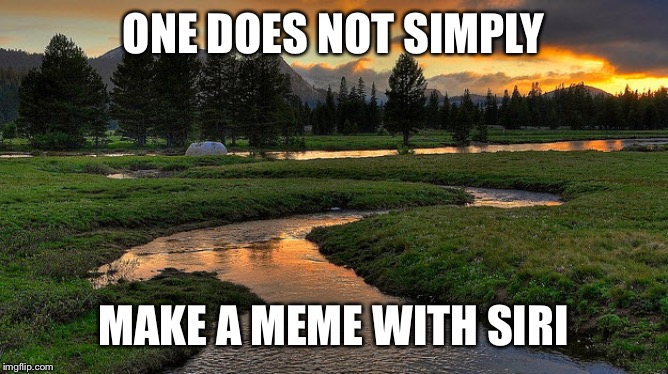 Streams | ONE DOES NOT SIMPLY; MAKE A MEME WITH SIRI | image tagged in streams | made w/ Imgflip meme maker