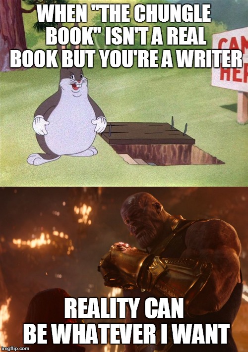  WHEN "THE CHUNGLE BOOK" ISN'T A REAL BOOK BUT YOU'RE A WRITER; REALITY CAN BE WHATEVER I WANT | image tagged in now reality can be whatever i want,big chungus | made w/ Imgflip meme maker