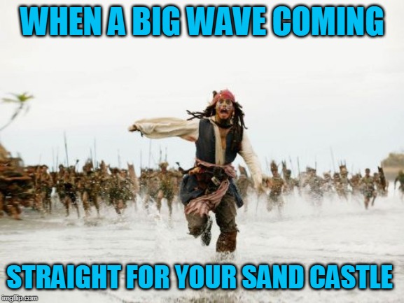 Jack Sparrow Being Chased | WHEN A BIG WAVE COMING; STRAIGHT FOR YOUR SAND CASTLE | image tagged in memes,jack sparrow being chased | made w/ Imgflip meme maker