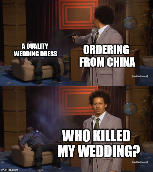 Who Killed Hannibal Meme | A QUALITY WEDDING DRESS; ORDERING FROM CHINA; WHO KILLED 
MY WEDDING? | image tagged in memes,who killed hannibal | made w/ Imgflip meme maker