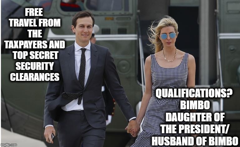 But her emails!!!!!!! | FREE TRAVEL FROM THE TAXPAYERS AND  TOP SECRET SECURITY CLEARANCES; QUALIFICATIONS? BIMBO DAUGHTER OF THE PRESIDENT/ HUSBAND OF BIMBO | image tagged in memes,politics,maga,corruption,wtf,impeach trump | made w/ Imgflip meme maker