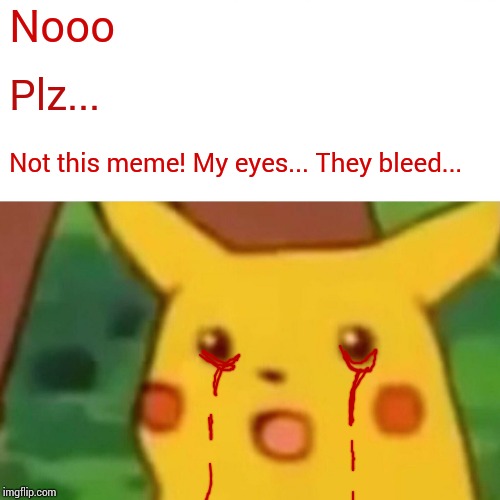 Surprised Pikachu Meme | Nooo Plz... Not this meme! My eyes... They bleed... | image tagged in memes,surprised pikachu | made w/ Imgflip meme maker