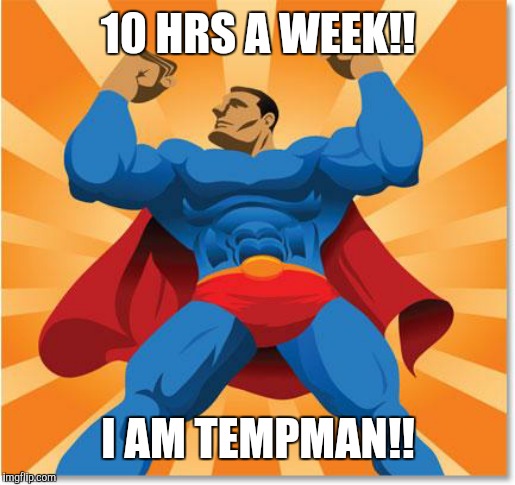 super hero | 10 HRS A WEEK!! I AM TEMPMAN!! | image tagged in super hero | made w/ Imgflip meme maker