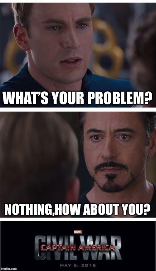 Marvel Civil War 1 | WHAT’S YOUR PROBLEM? NOTHING,HOW ABOUT YOU? | image tagged in memes,marvel civil war 1 | made w/ Imgflip meme maker