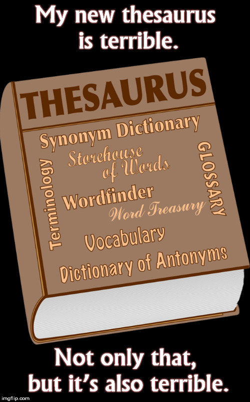 Thesaurus | My new thesaurus is terrible. Not only that, but it’s also terrible. | image tagged in thesaurus,terrible,funny meme,dictionary | made w/ Imgflip meme maker