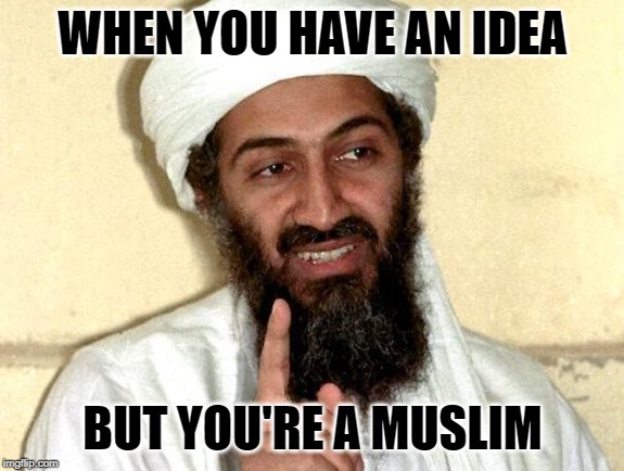 Osama bin Laden | WHEN YOU HAVE AN IDEA; BUT YOU'RE A MUSLIM | image tagged in osama bin laden | made w/ Imgflip meme maker