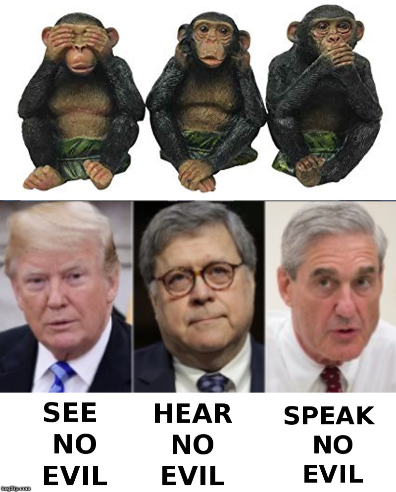 Three Monkeys ? | image tagged in donald trump,william barr,robert mueller | made w/ Imgflip meme maker