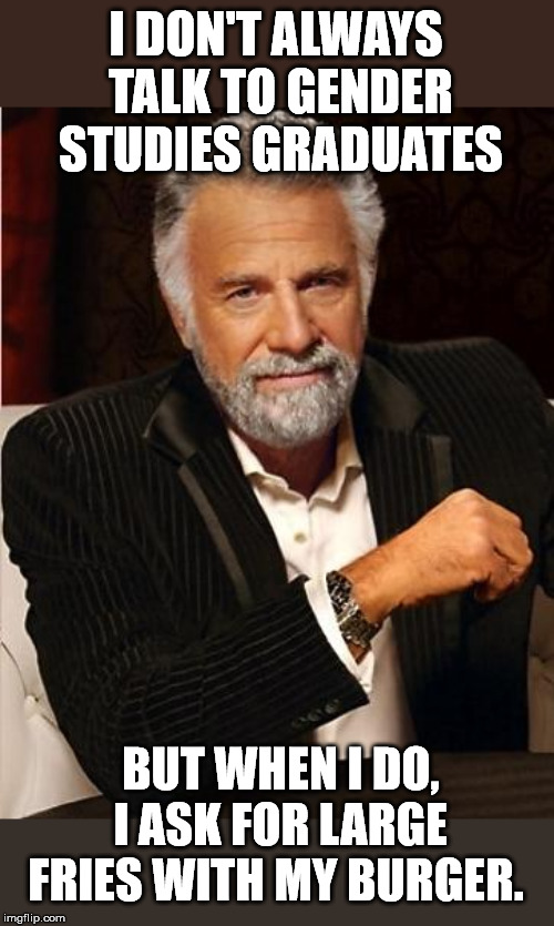 i don't always | I DON'T ALWAYS TALK TO GENDER STUDIES GRADUATES; BUT WHEN I DO, I ASK FOR LARGE FRIES WITH MY BURGER. | image tagged in i don't always | made w/ Imgflip meme maker