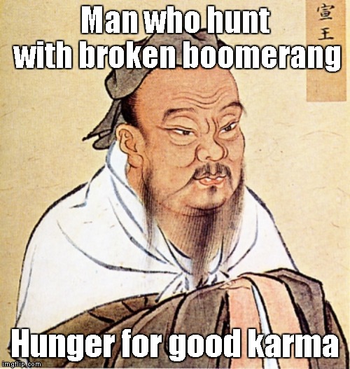 Karma | Man who hunt with broken boomerang; Hunger for good karma | image tagged in confucius says | made w/ Imgflip meme maker