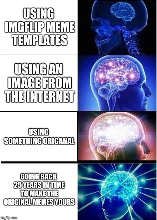 Expanding Brain Meme | USING IMGFLIP MEME TEMPLATES; USING AN IMAGE FROM THE INTERNET; USING SOMETHING ORIGANAL; GOING BACK 25 YEARS IN TIME TO MAKE THE ORIGINAL MEMES YOURS | image tagged in memes,expanding brain | made w/ Imgflip meme maker