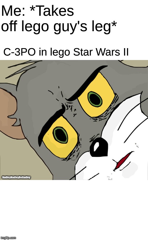 Unsettled Tom Meme | Me: *Takes off lego guy's leg*; C-3PO in lego Star Wars II; HadleyHadleyBoBadley | image tagged in memes,unsettled tom | made w/ Imgflip meme maker
