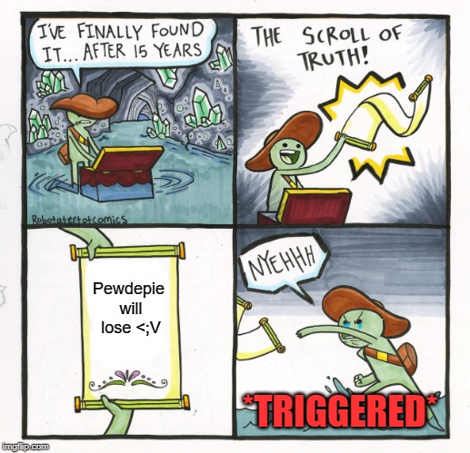 The Scroll Of Truth | Pewdepie will lose <;V; *TRIGGERED* | image tagged in memes,the scroll of truth | made w/ Imgflip meme maker