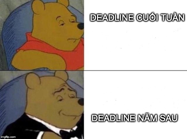 Tuxedo Winnie The Pooh Meme | DEADLINE CUỐI TUẦN; DEADLINE NĂM SAU | image tagged in tuxedo winnie the pooh | made w/ Imgflip meme maker