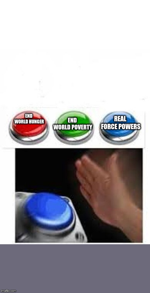 Red Green Blue Buttons | END WORLD POVERTY; REAL FORCE POWERS; END WORLD HUNGER | image tagged in red green blue buttons | made w/ Imgflip meme maker