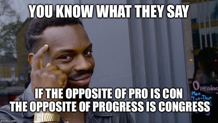 Roll Safe Think About It Meme | YOU KNOW WHAT THEY SAY IF THE OPPOSITE OF PRO IS CON THE OPPOSITE OF PROGRESS IS CONGRESS | image tagged in memes,roll safe think about it | made w/ Imgflip meme maker