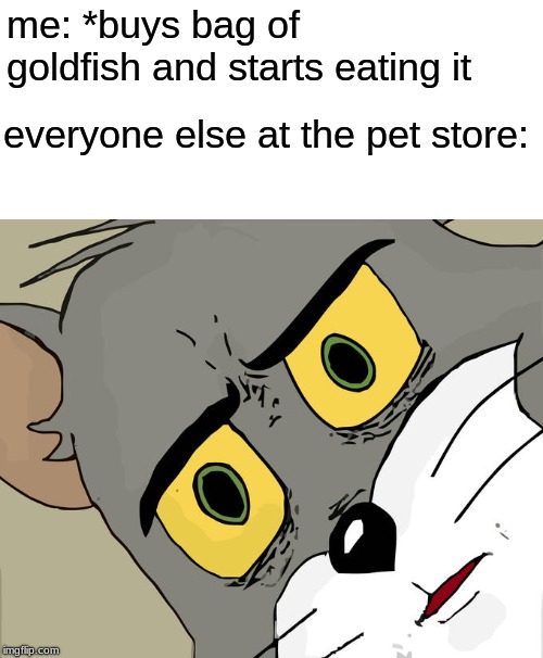 Unsettled Tom |  me: *buys bag of goldfish and starts eating it; everyone else at the pet store: | image tagged in memes,unsettled tom | made w/ Imgflip meme maker