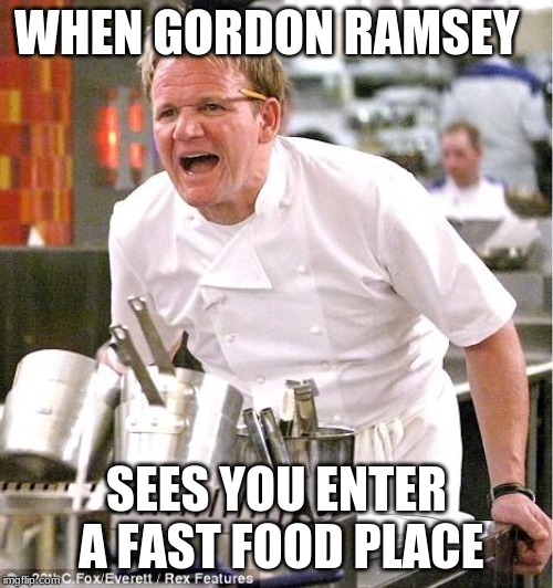 Chef Gordon Ramsay | WHEN GORDON RAMSEY; SEES YOU ENTER A FAST FOOD PLACE | image tagged in memes,chef gordon ramsay | made w/ Imgflip meme maker