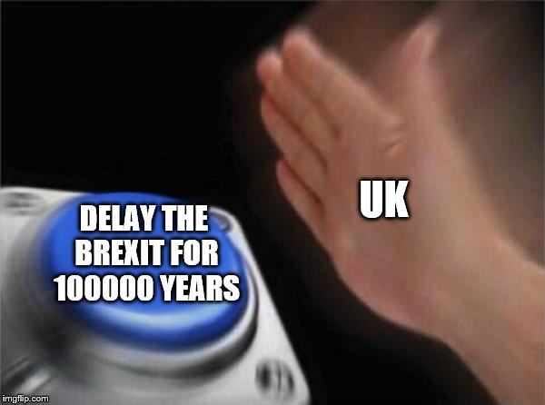 uk delays brexit | UK; DELAY THE BREXIT FOR 100000 YEARS | image tagged in memes,blank nut button | made w/ Imgflip meme maker