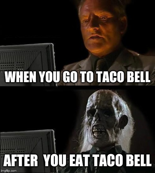 I'll Just Wait Here | WHEN YOU GO TO TACO BELL; AFTER  YOU EAT TACO BELL | image tagged in memes,ill just wait here | made w/ Imgflip meme maker