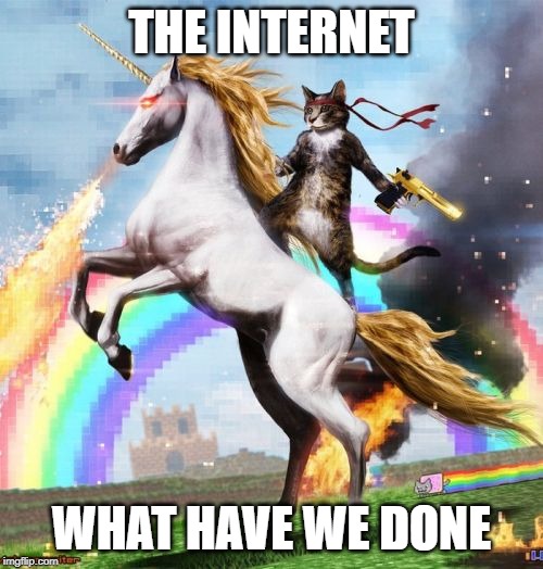 Welcome To The Internets | THE INTERNET; WHAT HAVE WE DONE | image tagged in memes,welcome to the internets | made w/ Imgflip meme maker