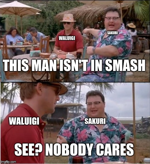 See Nobody Cares Meme | SAKURI; WALUIGI; THIS MAN ISN'T IN SMASH; SAKURI; WALUIGI; SEE? NOBODY CARES | image tagged in memes,see nobody cares | made w/ Imgflip meme maker