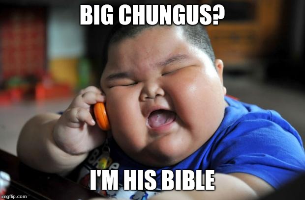 Fat Asian Kid | BIG CHUNGUS? I'M HIS BIBLE | image tagged in fat asian kid | made w/ Imgflip meme maker