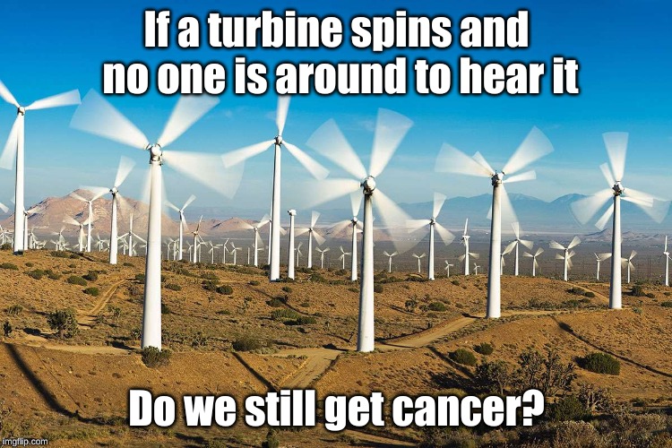 Wind Farm | If a turbine spins and no one is around to hear it; Do we still get cancer? | image tagged in wind farm | made w/ Imgflip meme maker
