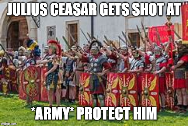 JULIUS CEASAR GETS SHOT AT; *ARMY* PROTECT HIM | image tagged in ancient times | made w/ Imgflip meme maker