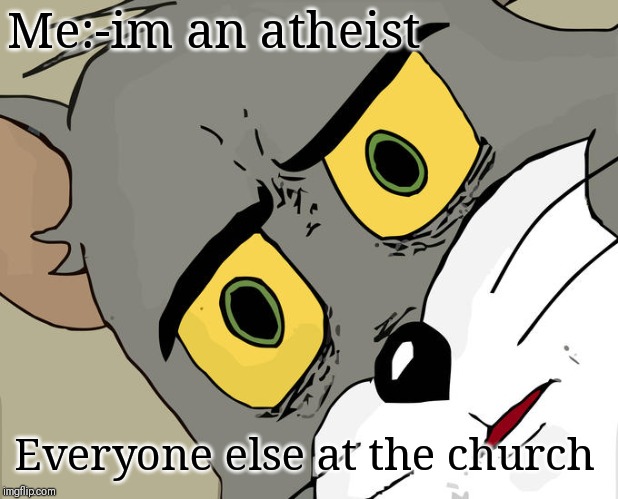 Unsettled Tom Meme | Me:-im an atheist; Everyone else at the church | image tagged in memes,unsettled tom | made w/ Imgflip meme maker