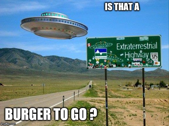 ufo | IS THAT A BURGER TO GO ? | image tagged in ufo | made w/ Imgflip meme maker