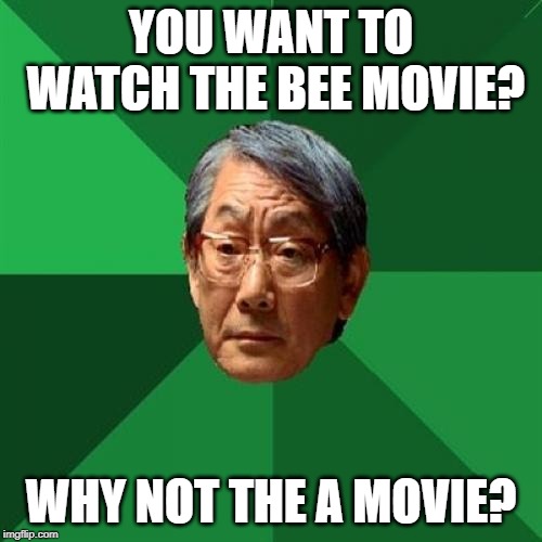 High Expectations Asian Father | YOU WANT TO WATCH THE BEE MOVIE? WHY NOT THE A MOVIE? | image tagged in memes,high expectations asian father,bee movie | made w/ Imgflip meme maker