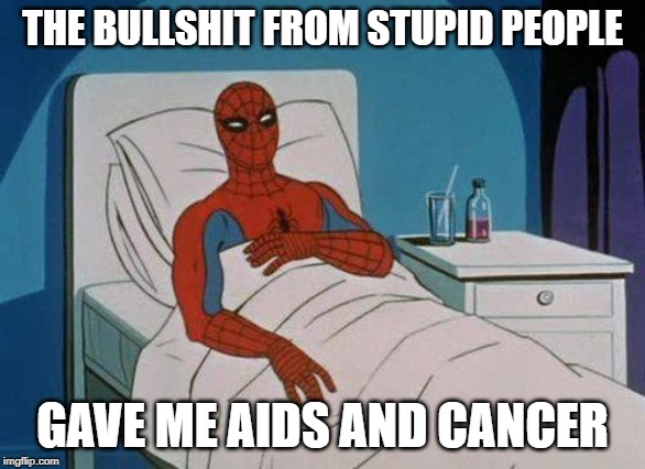 Spiderman Hospital Meme | THE BULLSHIT FROM STUPID PEOPLE; GAVE ME AIDS AND CANCER | image tagged in memes,spiderman hospital,spiderman | made w/ Imgflip meme maker