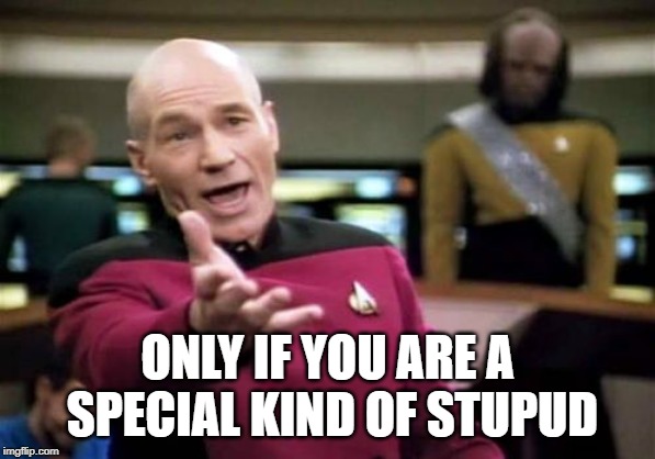 Picard Wtf Meme | ONLY IF YOU ARE A SPECIAL KIND OF STUPUD | image tagged in memes,picard wtf | made w/ Imgflip meme maker